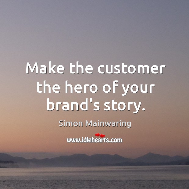 Make the customer the hero of your brand’s story. Simon Mainwaring Picture Quote
