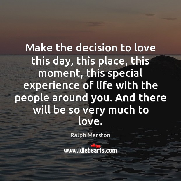 Make the decision to love this day, this place, this moment, this Ralph Marston Picture Quote