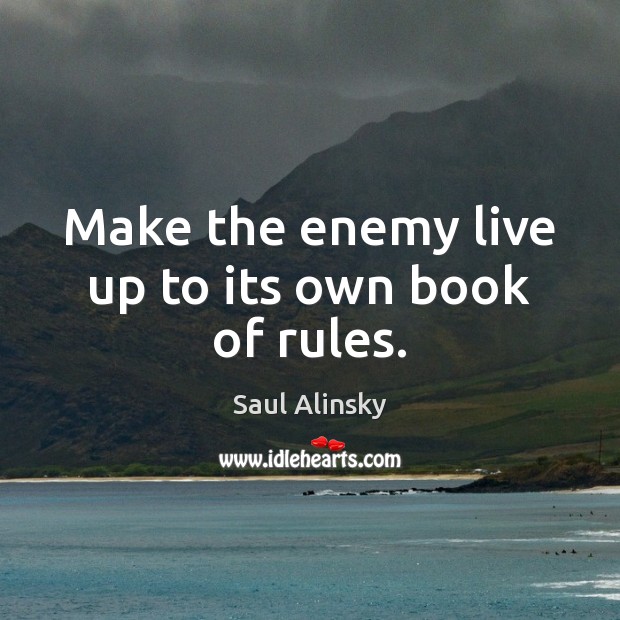 Make the enemy live up to its own book of rules. Saul Alinsky Picture Quote