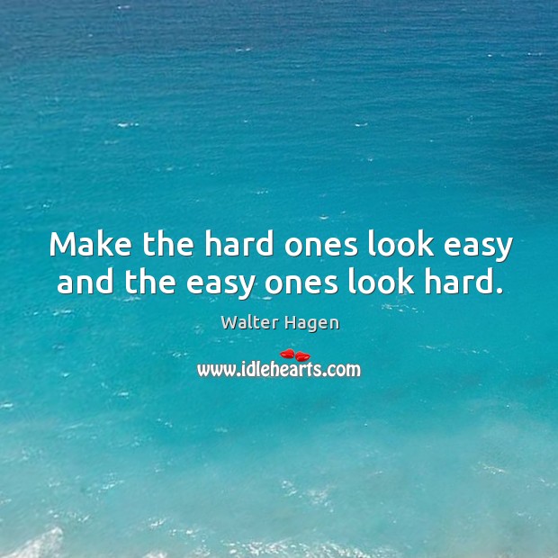 Make the hard ones look easy and the easy ones look hard. Walter Hagen Picture Quote