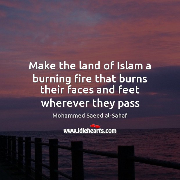 Make the land of Islam a burning fire that burns their faces and feet wherever they pass Image