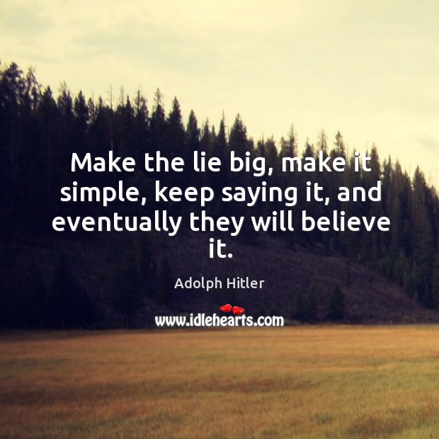 Make the lie big, make it simple, keep saying it, and eventually they will believe it. Adolph Hitler Picture Quote