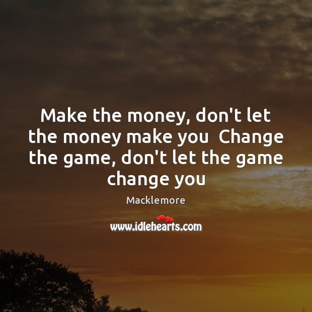 Make the money, don’t let the money make you  Change the game, Macklemore Picture Quote