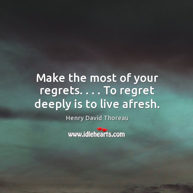 Make the most of your regrets. . . . To regret deeply is to live afresh. Image