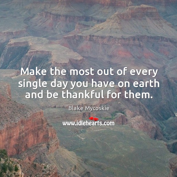 Make the most out of every single day you have on earth and be thankful for them. Blake Mycoskie Picture Quote