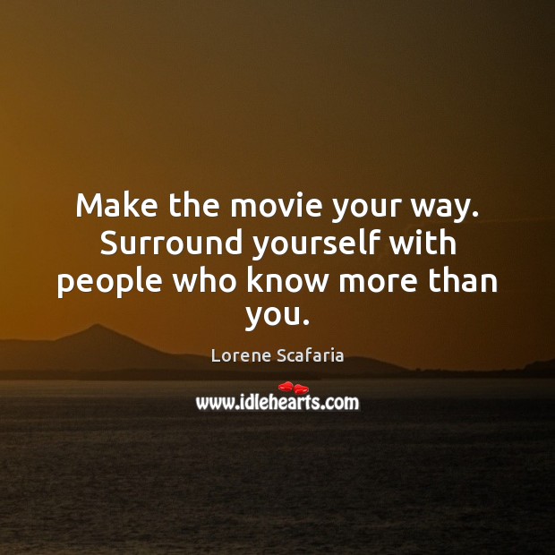 Make the movie your way. Surround yourself with people who know more than you. Image