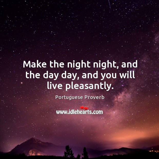 Make the night night, and the day day, and you will live pleasantly. Image