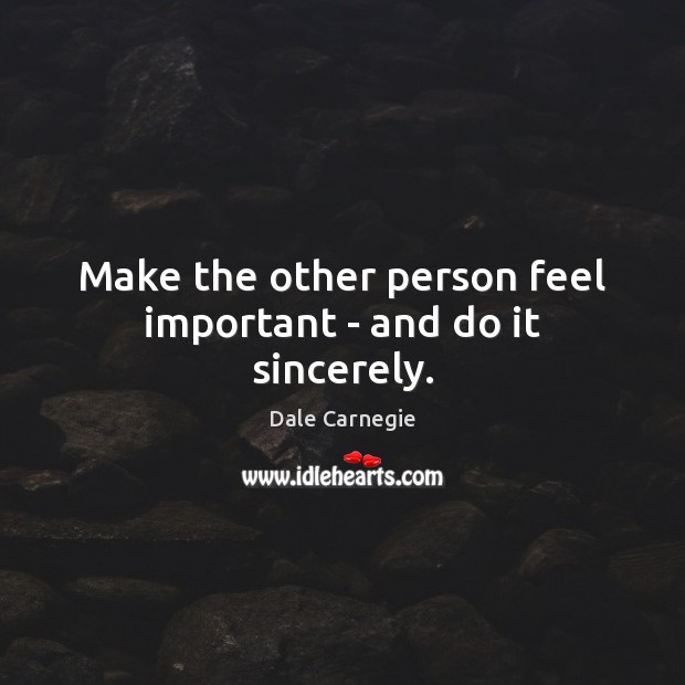 Make the other person feel important – and do it sincerely. Dale Carnegie Picture Quote