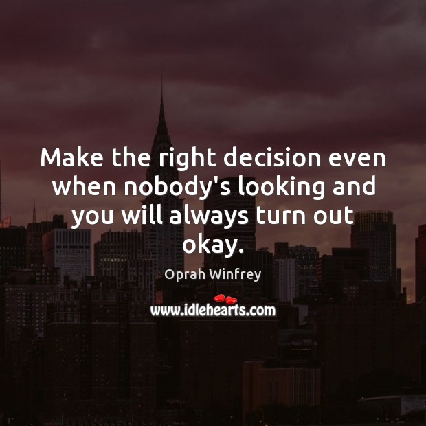 Make the right decision even when nobody’s looking and you will always turn out okay. Oprah Winfrey Picture Quote