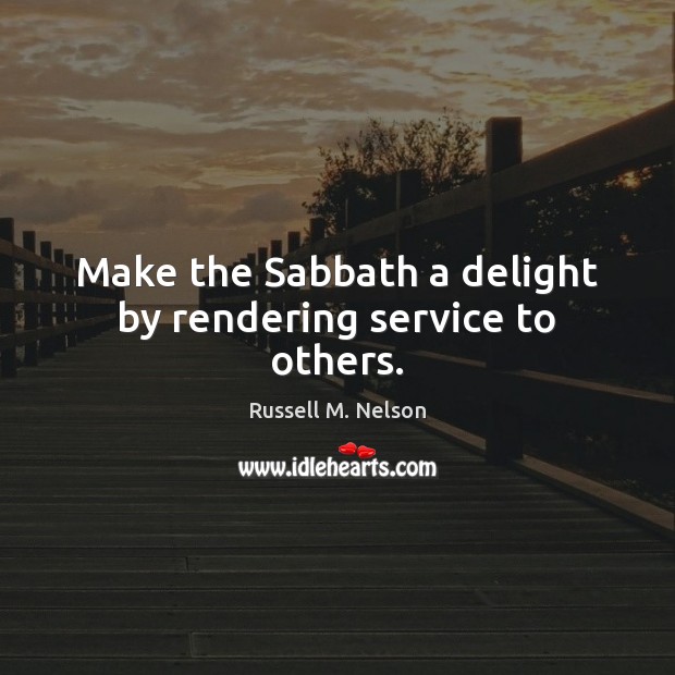 Make the Sabbath a delight by rendering service to others. Russell M. Nelson Picture Quote