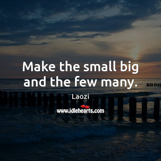 Make the small big and the few many. Image