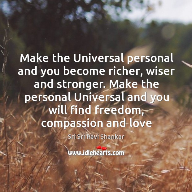 Make the Universal personal and you become richer, wiser and stronger. Make Sri Sri Ravi Shankar Picture Quote