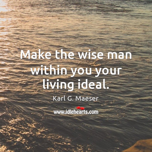 Make the wise man within you your living ideal. Karl G. Maeser Picture Quote
