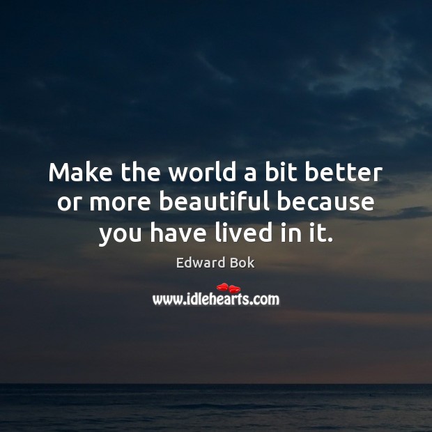 Make the world a bit better or more beautiful because you have lived in it. Edward Bok Picture Quote
