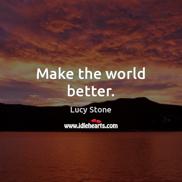 Make the world better. Lucy Stone Picture Quote