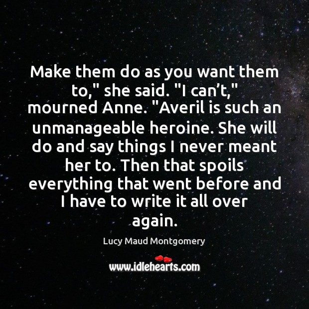 Make them do as you want them to,” she said. “I can’ Lucy Maud Montgomery Picture Quote