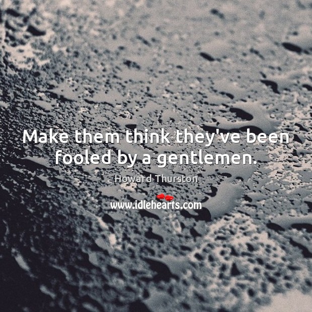 Make them think they’ve been fooled by a gentlemen. Image