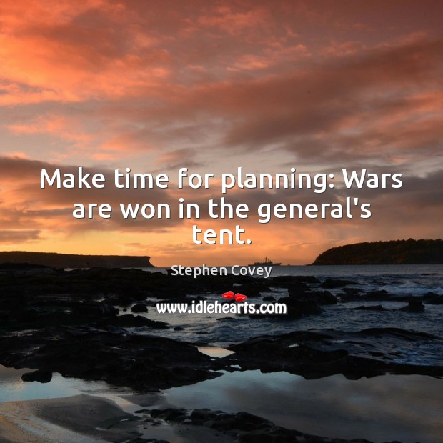 Make time for planning: Wars are won in the general’s tent. Stephen Covey Picture Quote