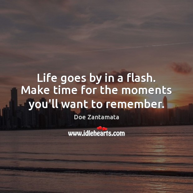 Make time for the moments you’ll want to remember. Doe Zantamata Picture Quote
