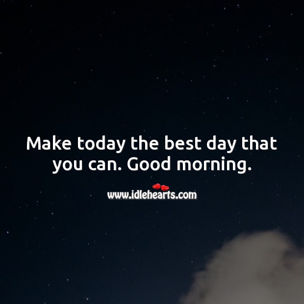 Make today the best day that you can. Good morning. Image