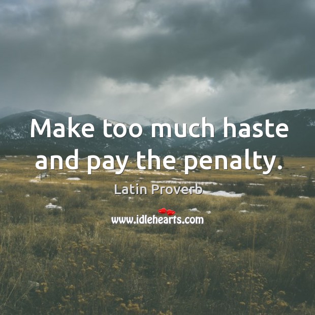 Make too much haste and pay the penalty. Image