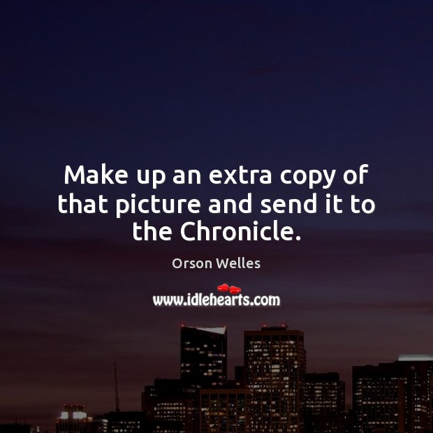 Make up an extra copy of that picture and send it to the Chronicle. Orson Welles Picture Quote