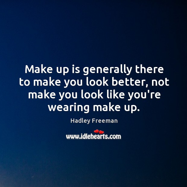 Make up is generally there to make you look better, not make Hadley Freeman Picture Quote