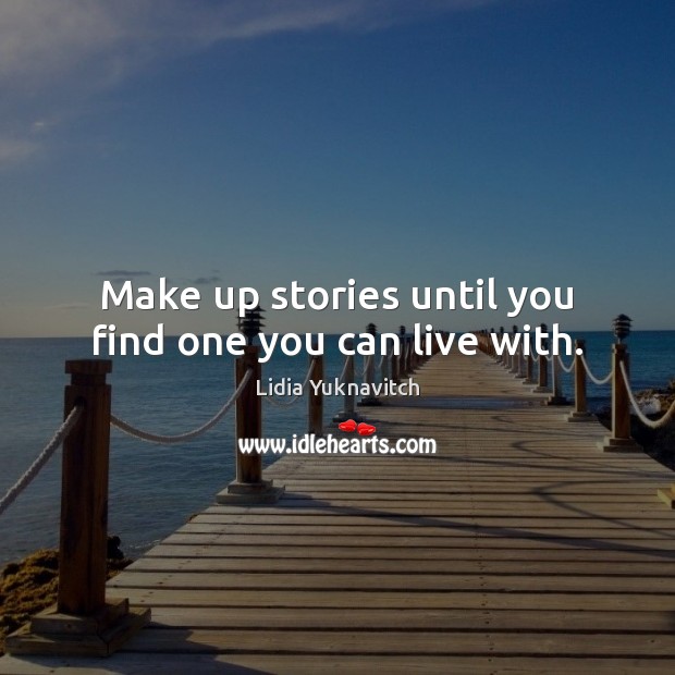 Make up stories until you find one you can live with. Lidia Yuknavitch Picture Quote