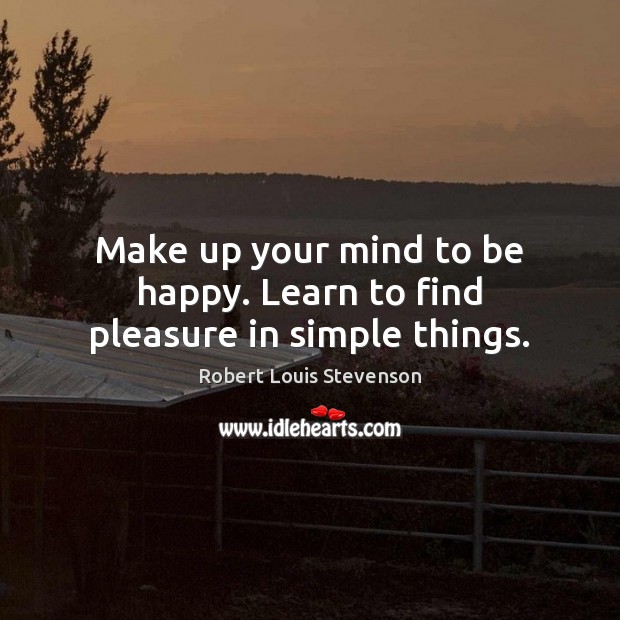 Make up your mind to be happy. Learn to find pleasure in simple things. Robert Louis Stevenson Picture Quote