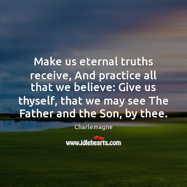 Make us eternal truths receive, And practice all that we believe: Give Charlemagne Picture Quote