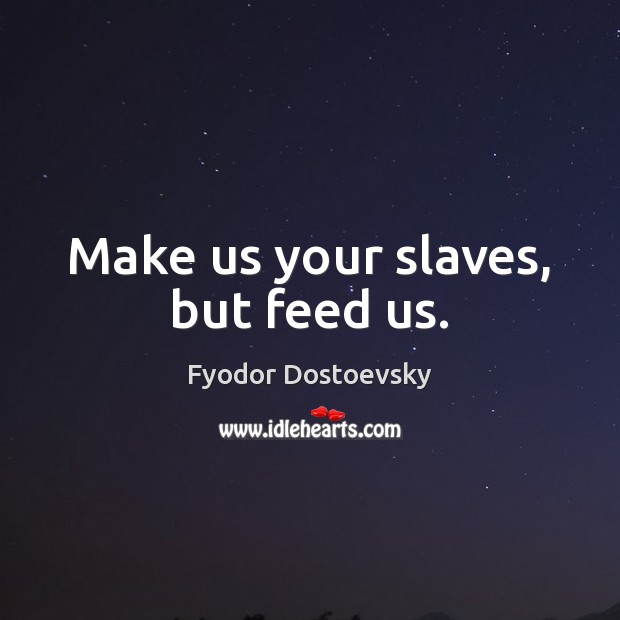 Make us your slaves, but feed us. Image