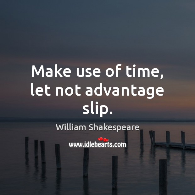 Make use of time, let not advantage slip. William Shakespeare Picture Quote