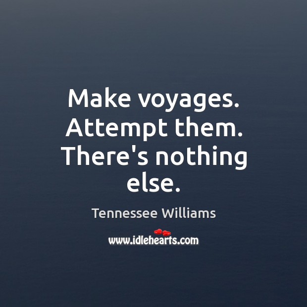 Make voyages. Attempt them. There’s nothing else. Image