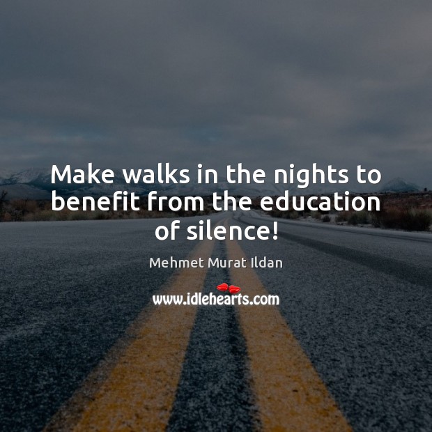 Make walks in the nights to benefit from the education of silence! Mehmet Murat Ildan Picture Quote