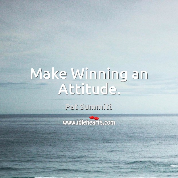 Make Winning an Attitude. Pat Summitt Picture Quote