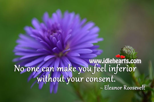 No one can make you feel inferior without your consent. Eleanor Roosevelt Picture Quote