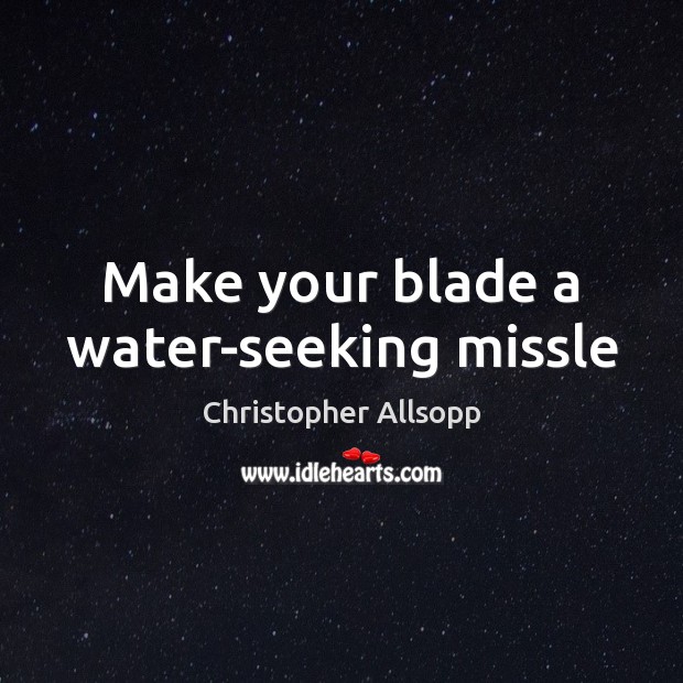 Make your blade a water-seeking missle Image