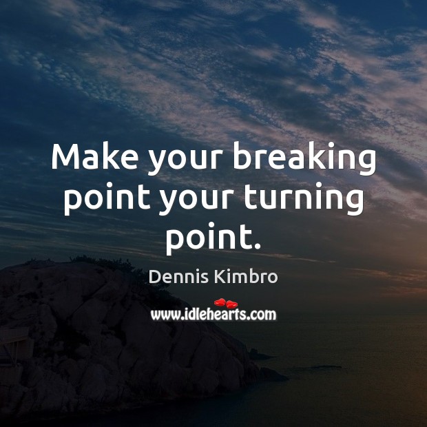 Make your breaking point your turning point. Dennis Kimbro Picture Quote