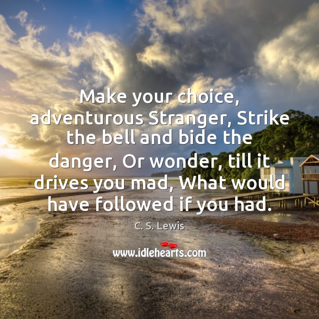 Make your choice, adventurous Stranger, Strike the bell and bide the danger, 