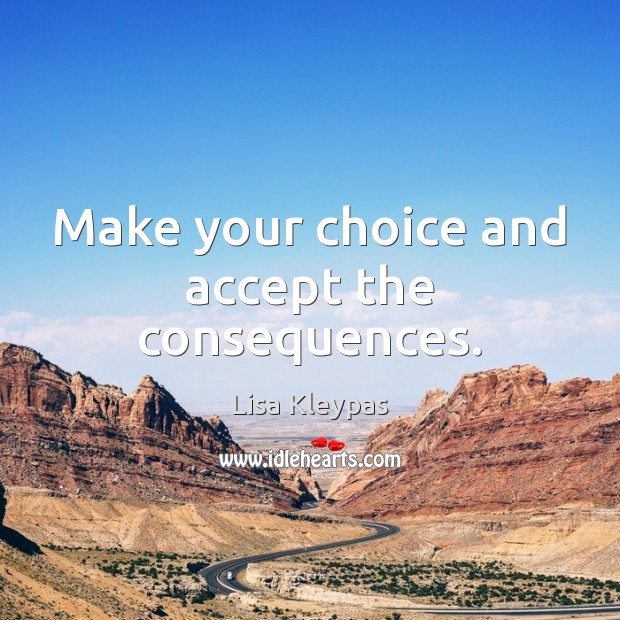 Make your choice and accept the consequences. Lisa Kleypas Picture Quote