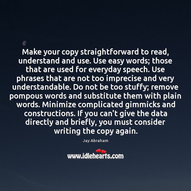 Make your copy straightforward to read, understand and use. Use easy words; Jay Abraham Picture Quote