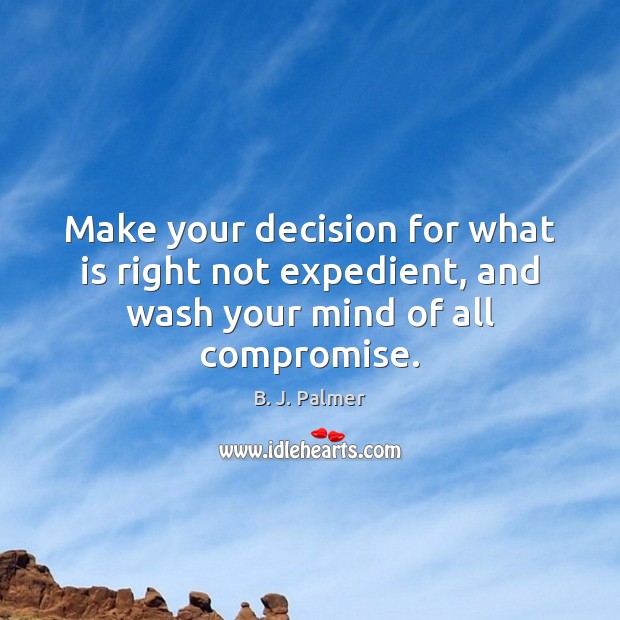Make your decision for what is right not expedient, and wash your mind of all compromise. Image