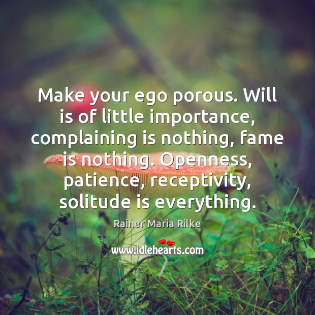 Make your ego porous. Will is of little importance, complaining is nothing, Rainer Maria Rilke Picture Quote