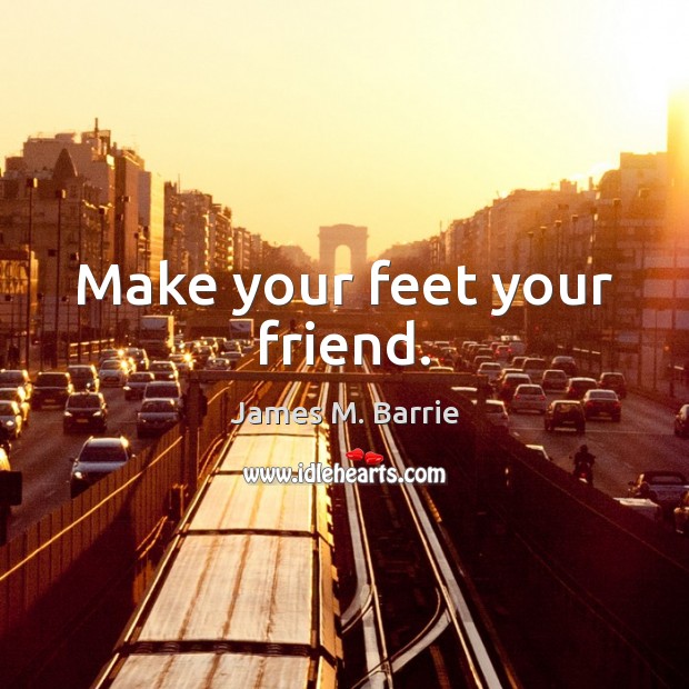Make your feet your friend. James M. Barrie Picture Quote