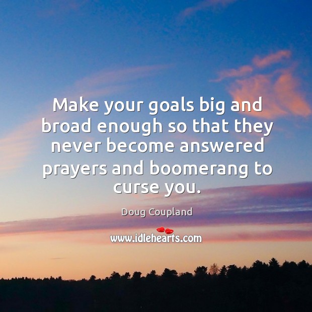 Make your goals big and broad enough so that they never become answered prayers and boomerang to curse you. Doug Coupland Picture Quote