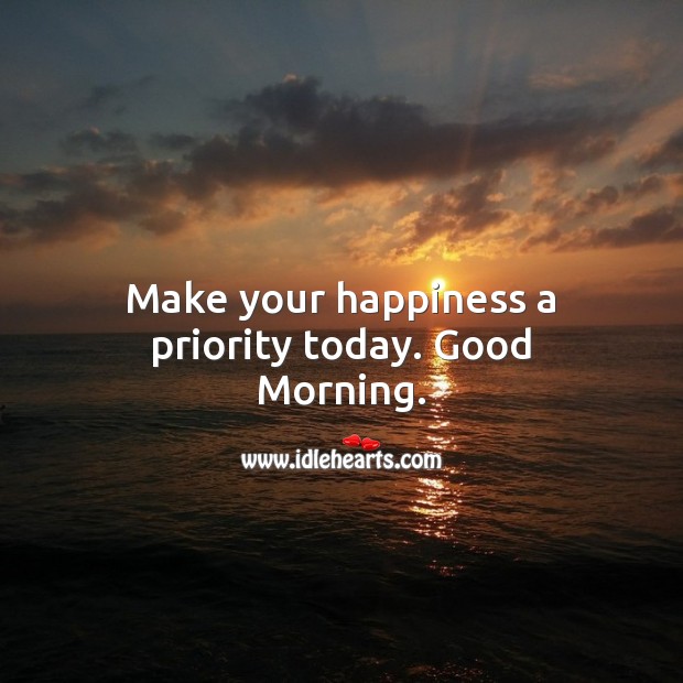 Make your happiness a priority today. Good Morning. Good Morning Quotes Image