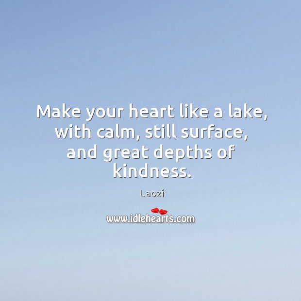 Make your heart like a lake, with calm, still surface, and great depths of kindness. Laozi Picture Quote