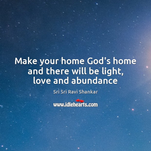 Make your home God’s home and there will be light, love and abundance Sri Sri Ravi Shankar Picture Quote