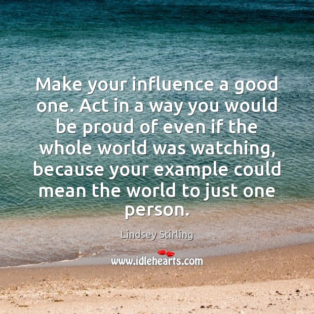 Make your influence a good one. Act in a way you would Proud Quotes Image