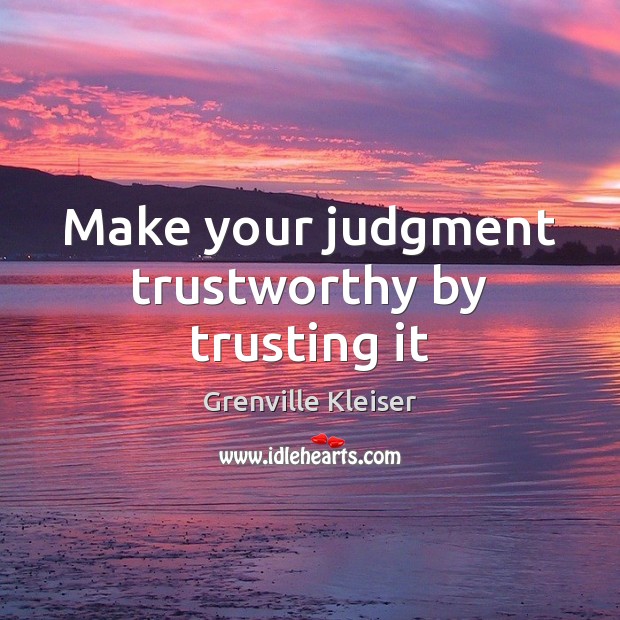 Make your judgment trustworthy by trusting it Grenville Kleiser Picture Quote